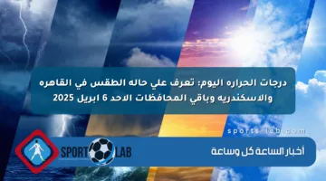 درجات الحرارة اليوم: تعرف على حالة الطقس في القاهرة والإسكندرية وباقي المحافظات الأحد 6 إبريل 2025